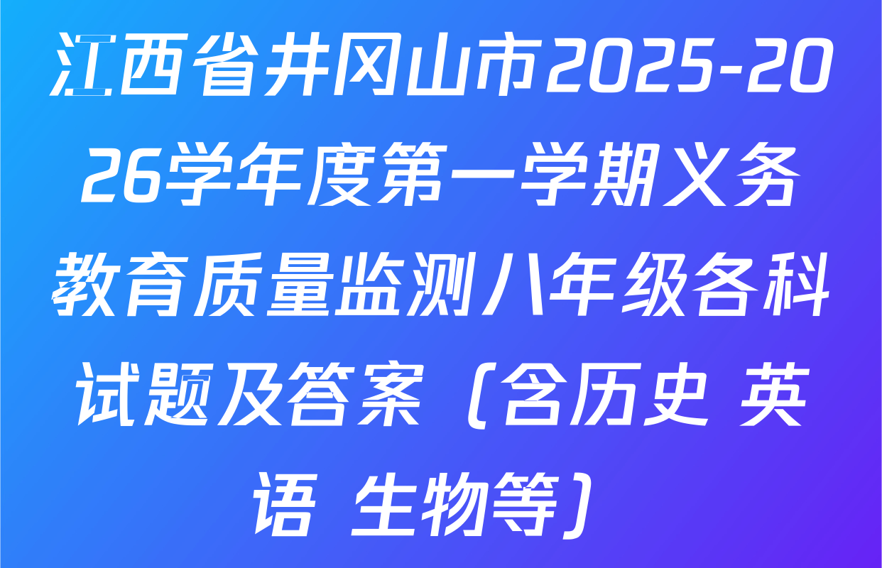 江西省井冈山市2025-2026学年度第一学期义务教育质量监测八年级各科试题及答案（含历史 英语 生物等）