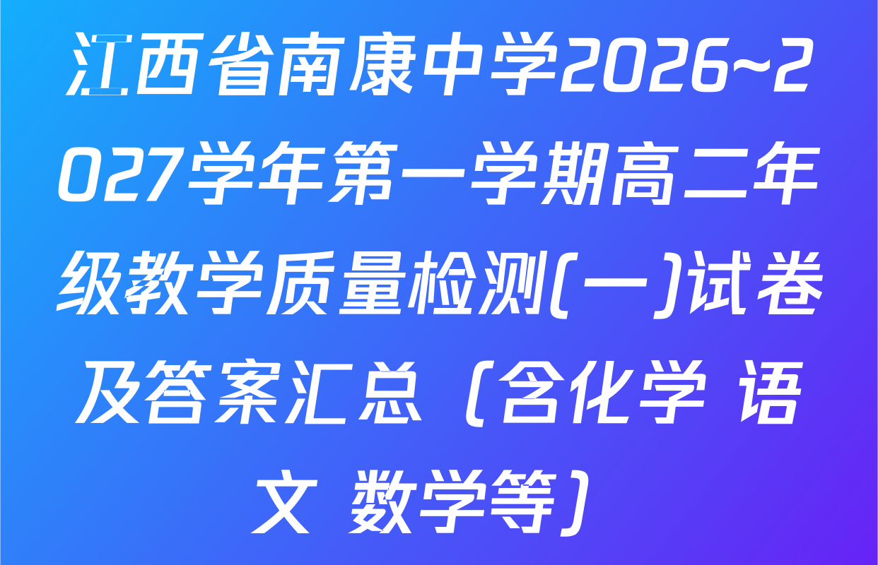 江西省南康中学2026~2027学年第一学期高二年级教学质量检测(一)试卷及答案汇总（含化学 语文 数学等）