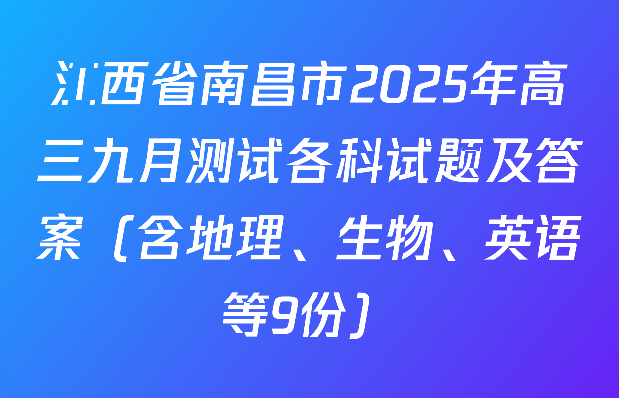 江西省南昌市2025年高三九月测试各科试题及答案（含地理、生物、英语等9份）