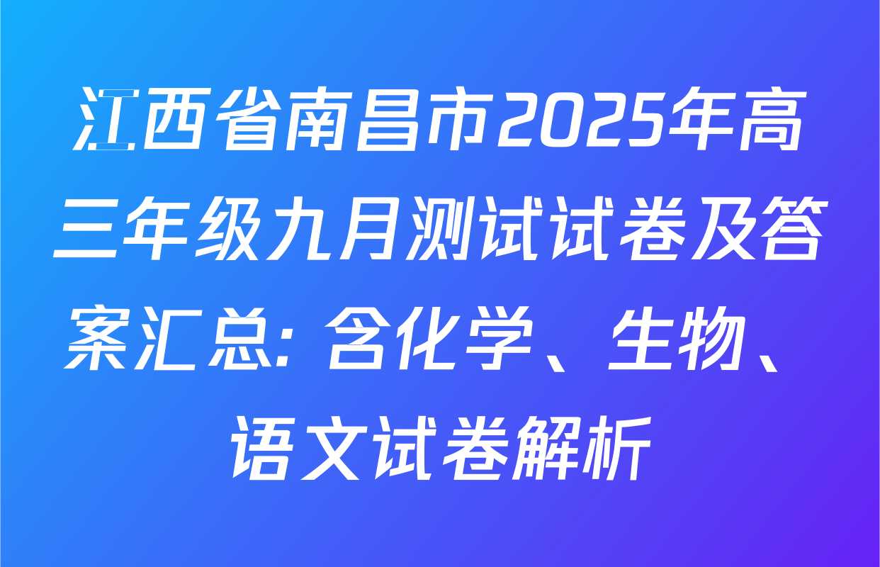 江西省南昌市2025年高三年级九月测试试卷及答案汇总: 含化学、生物、语文试卷解析