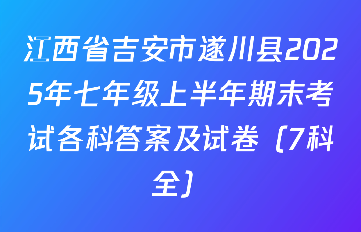 江西省吉安市遂川县2025年七年级上半年期末考试各科答案及试卷（7科全）