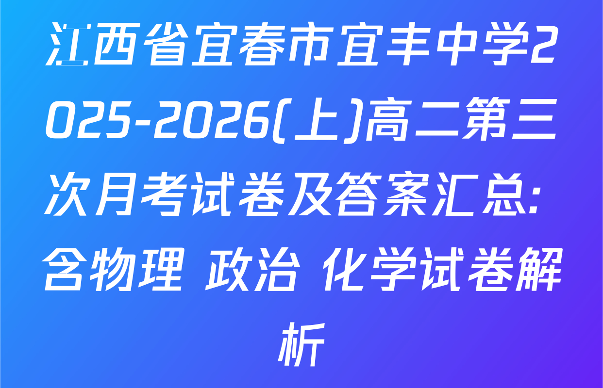 江西省宜春市宜丰中学2025-2026(上)高二第三次月考试卷及答案汇总: 含物理 政治 化学试卷解析
