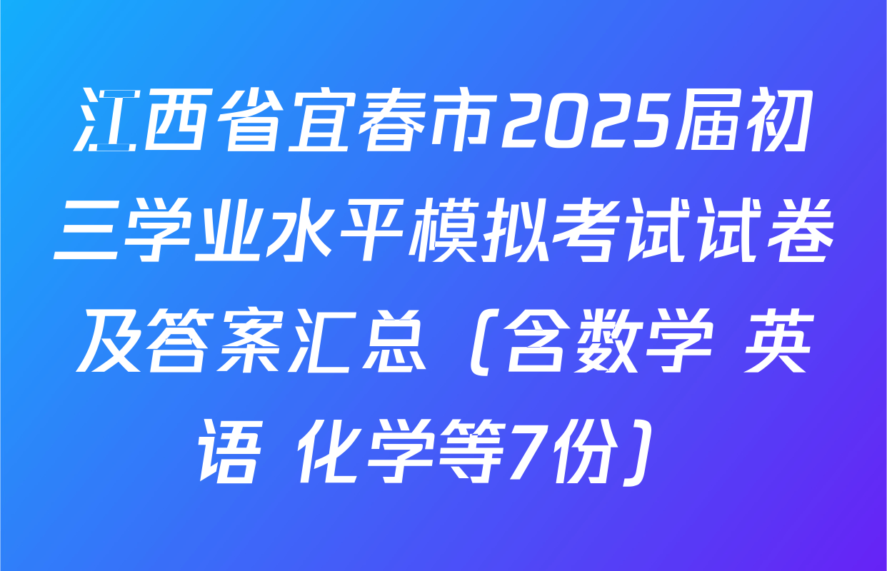 江西省宜春市2025届初三学业水平模拟考试试卷及答案汇总（含数学 英语 化学等7份）