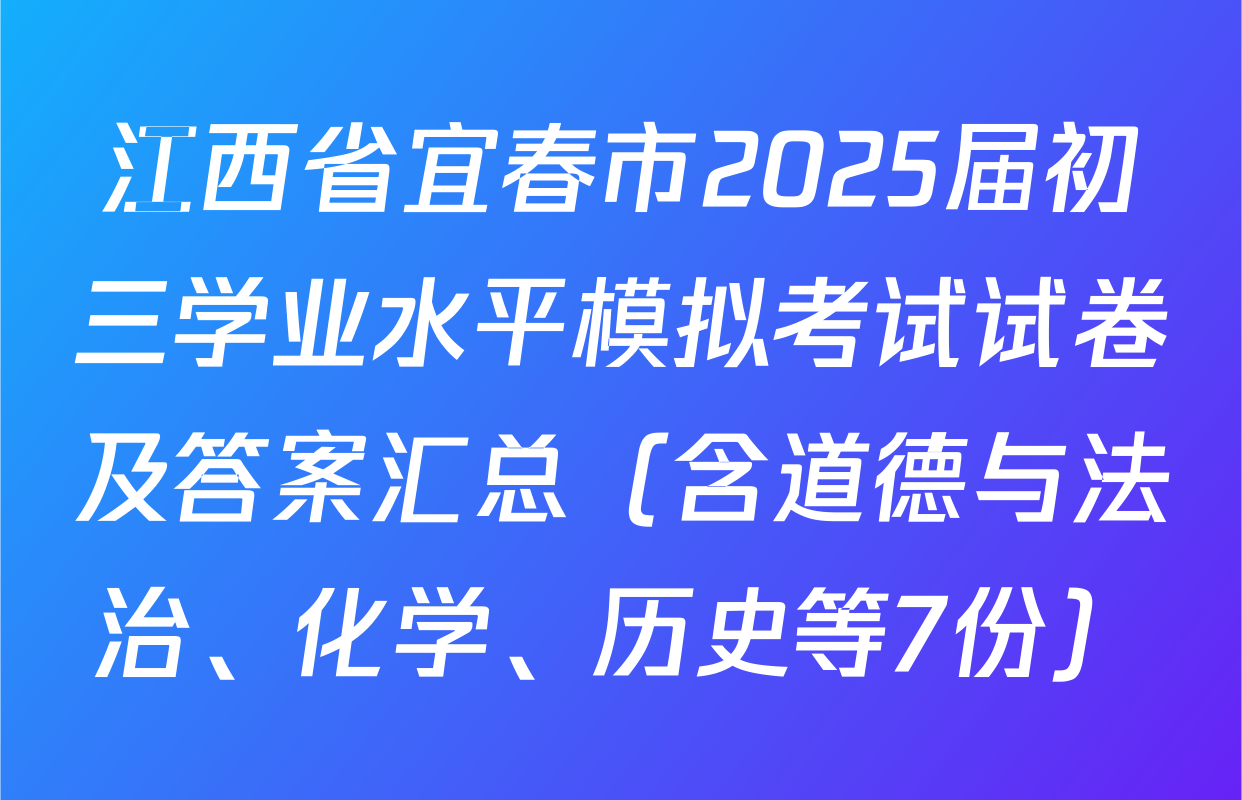 江西省宜春市2025届初三学业水平模拟考试试卷及答案汇总（含道德与法治、化学、历史等7份）