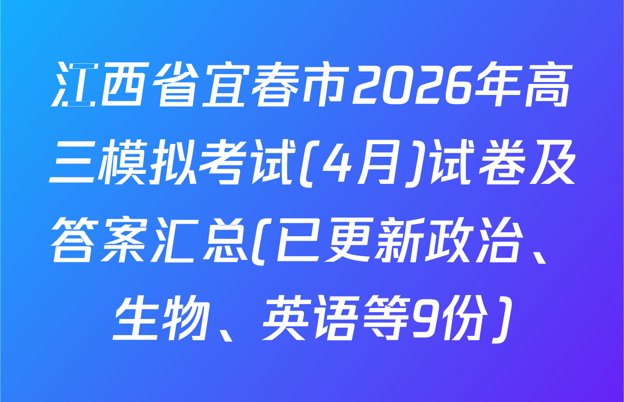 江西省宜春市2026年高三模拟考试(4月)试卷及答案汇总(已更新政治、生物、英语等9份)