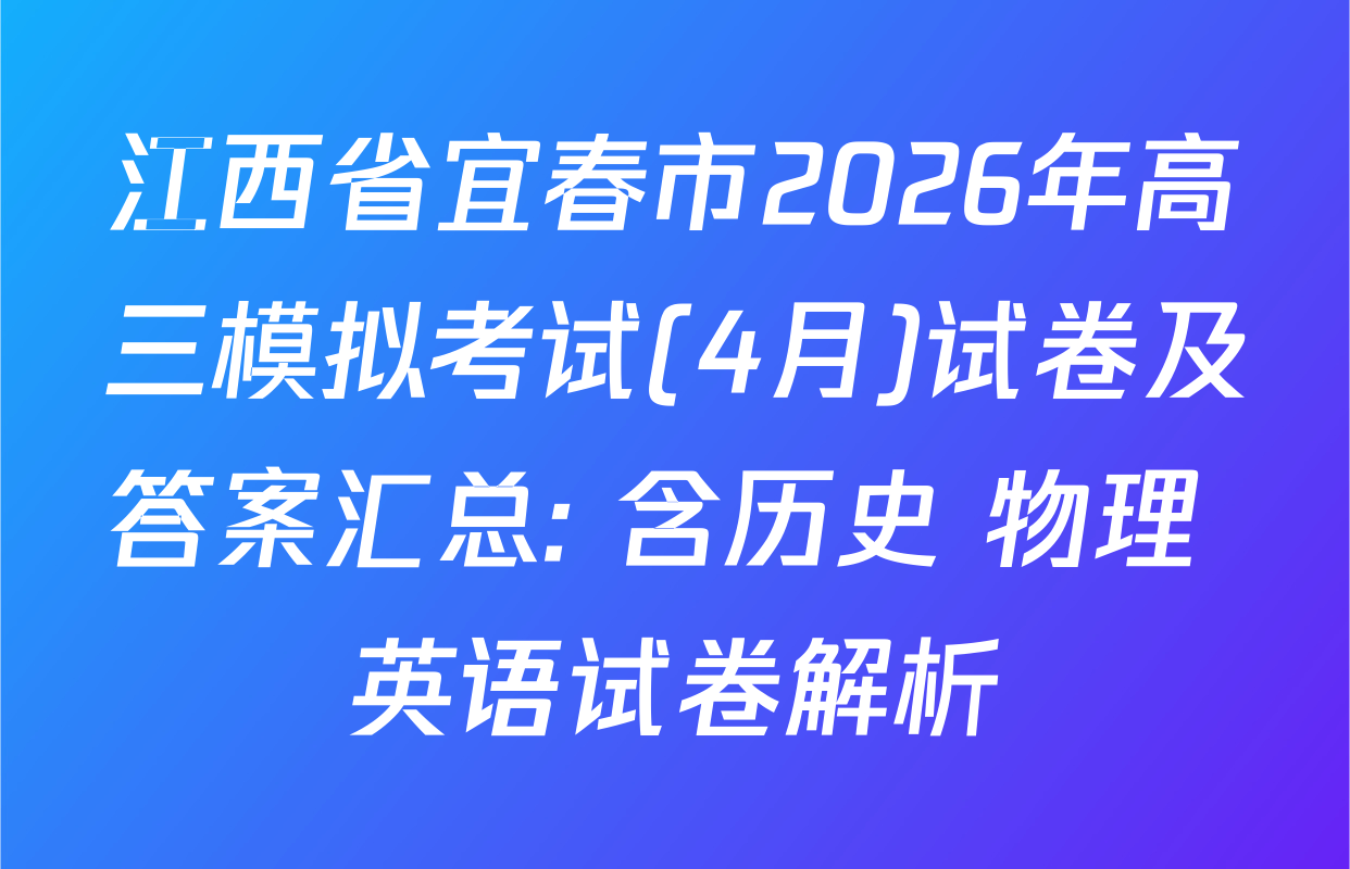 江西省宜春市2026年高三模拟考试(4月)试卷及答案汇总: 含历史 物理 英语试卷解析