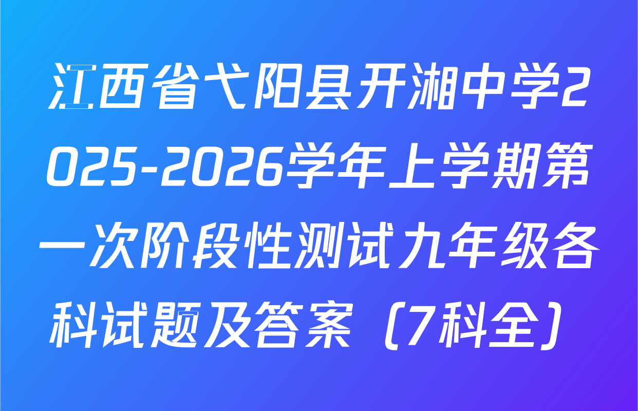 江西省弋阳县开湘中学2025-2026学年上学期第一次阶段性测试九年级各科试题及答案（7科全）