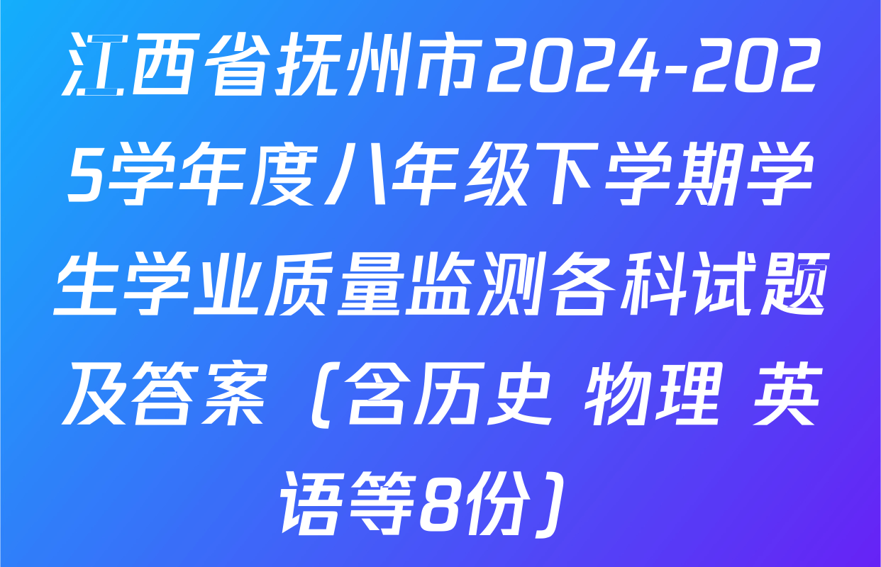江西省抚州市2024-2025学年度八年级下学期学生学业质量监测各科试题及答案（含历史 物理 英语等8份）