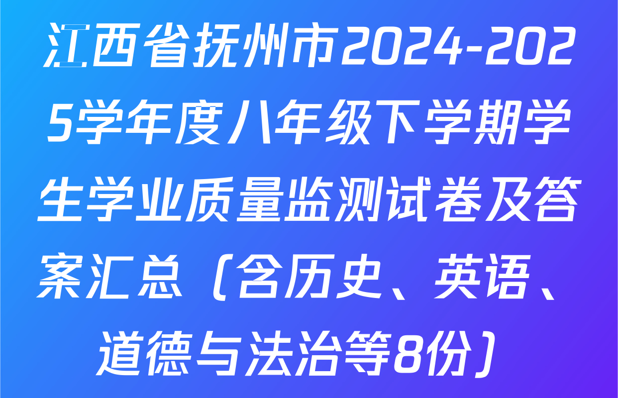 江西省抚州市2024-2025学年度八年级下学期学生学业质量监测试卷及答案汇总（含历史、英语、道德与法治等8份）