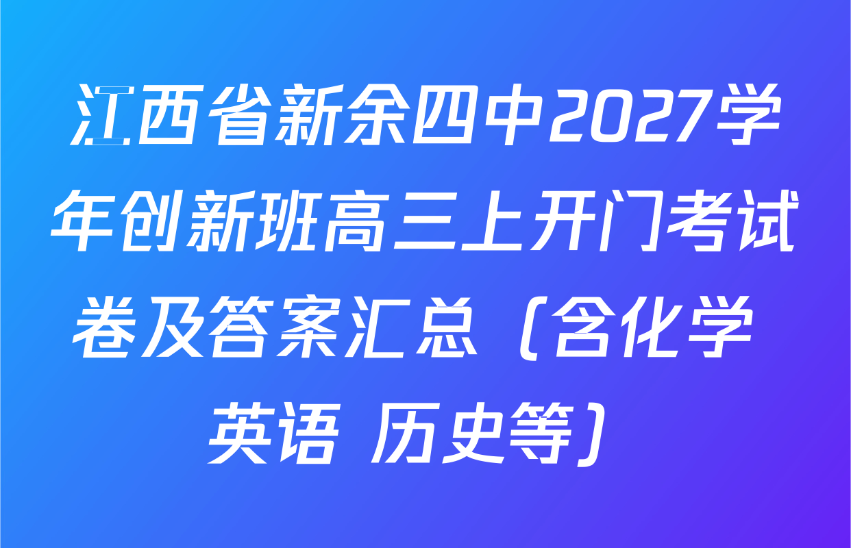 江西省新余四中2027学年创新班高三上开门考试卷及答案汇总（含化学 英语 历史等）