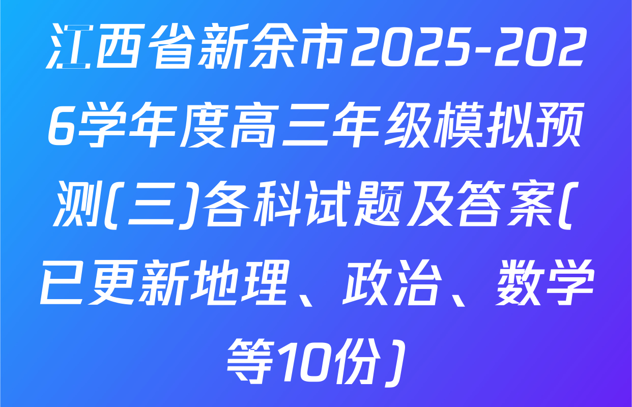江西省新余市2025-2026学年度高三年级模拟预测(三)各科试题及答案(已更新地理、政治、数学等10份)