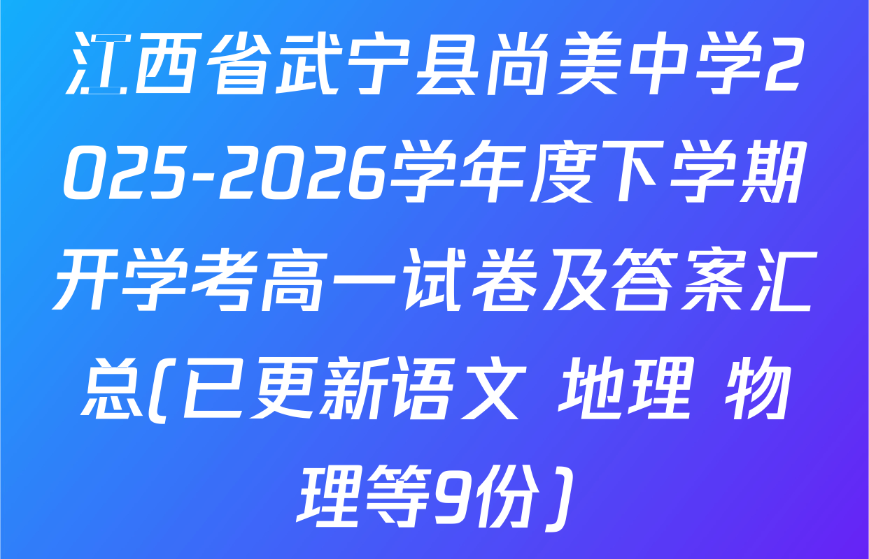 江西省武宁县尚美中学2025-2026学年度下学期开学考高一试卷及答案汇总(已更新语文 地理 物理等9份)