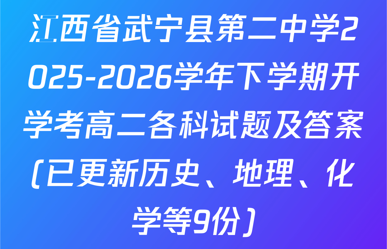 江西省武宁县第二中学2025-2026学年下学期开学考高二各科试题及答案(已更新历史、地理、化学等9份)