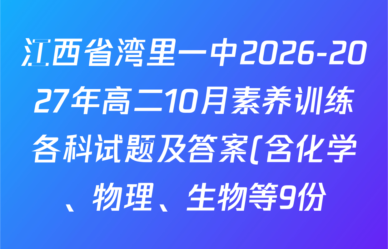 江西省湾里一中2026-2027年高二10月素养训练各科试题及答案(含化学、物理、生物等9份) 江西省湾里一中2026-2027年高二10月素养训练各科试题及答案(含化学、物理、生物等9份)