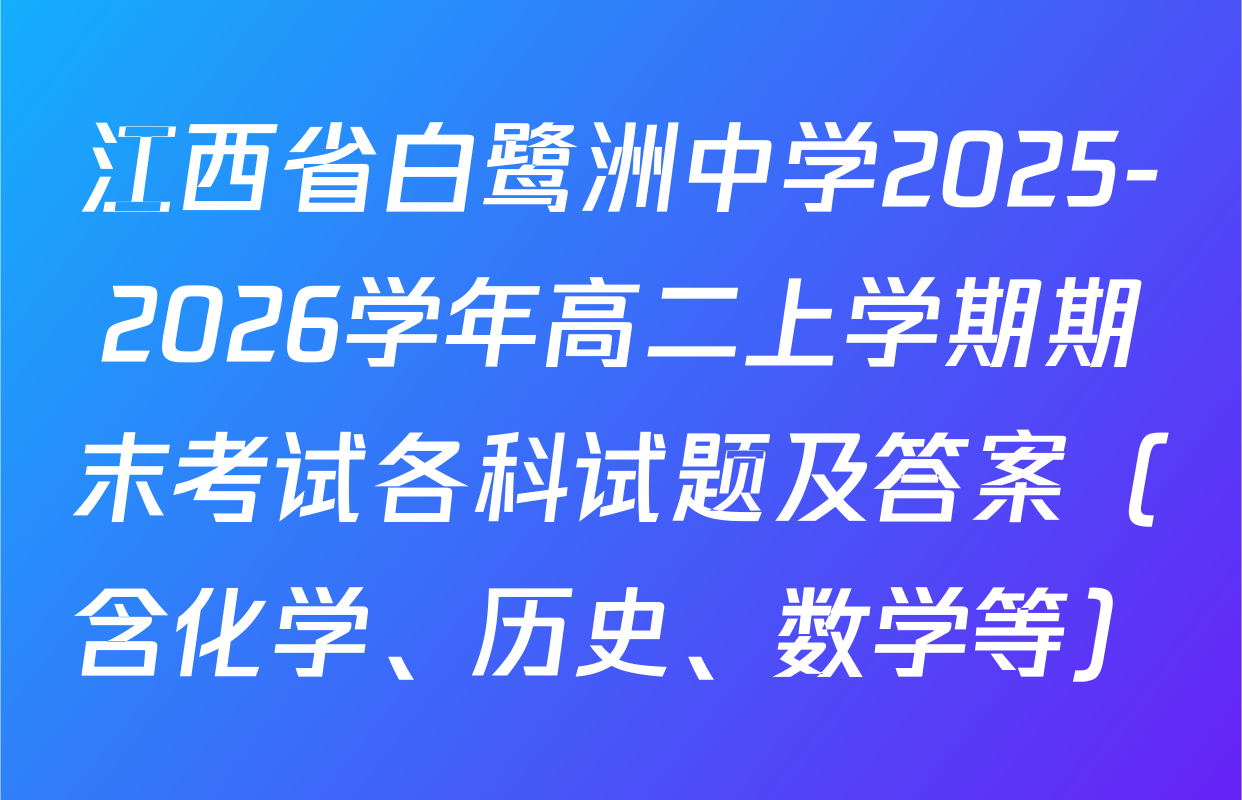 江西省白鹭洲中学2025-2026学年高二上学期期末考试各科试题及答案（含化学、历史、数学等）