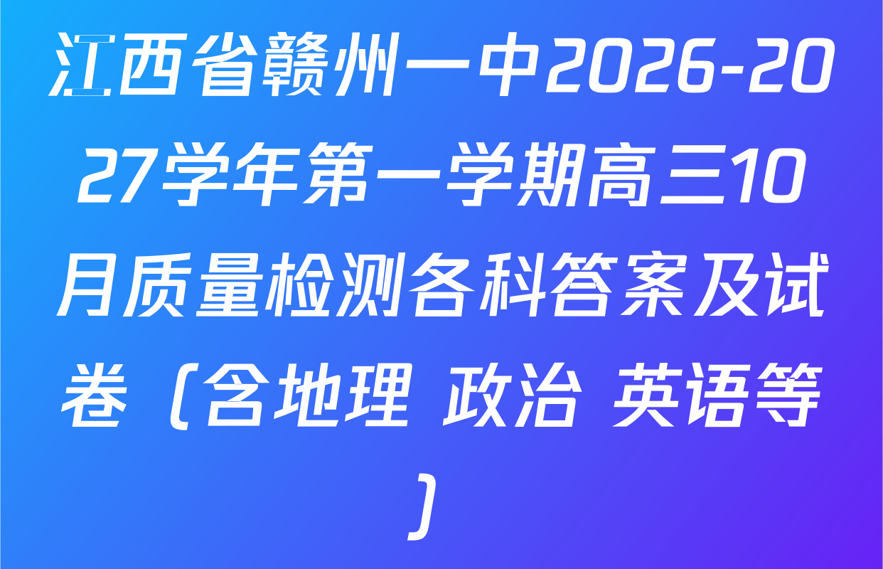 江西省赣州一中2026-2027学年第一学期高三10月质量检测各科答案及试卷（含地理 政治 英语等）