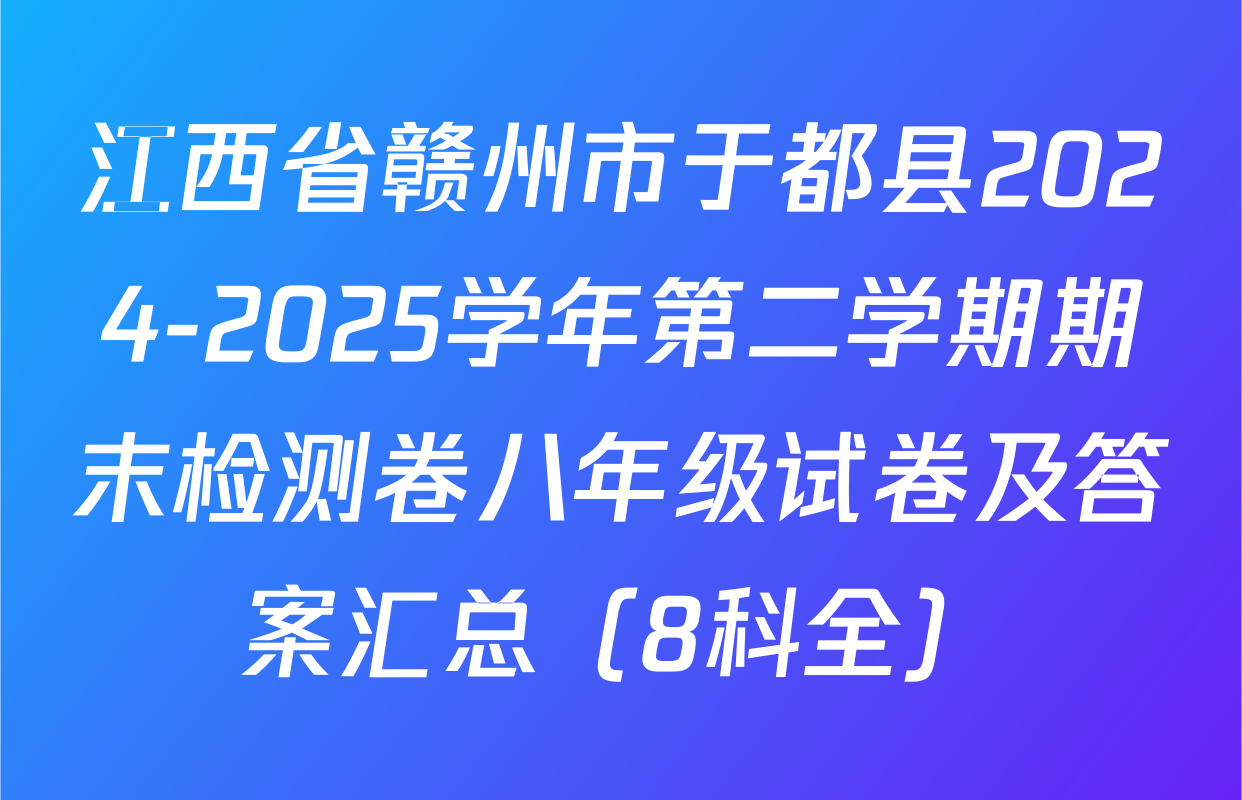 江西省赣州市于都县2024-2025学年第二学期期末检测卷八年级试卷及答案汇总（8科全）