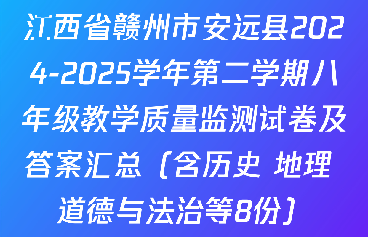 江西省赣州市安远县2024-2025学年第二学期八年级教学质量监测试卷及答案汇总（含历史 地理 道德与法治等8份）