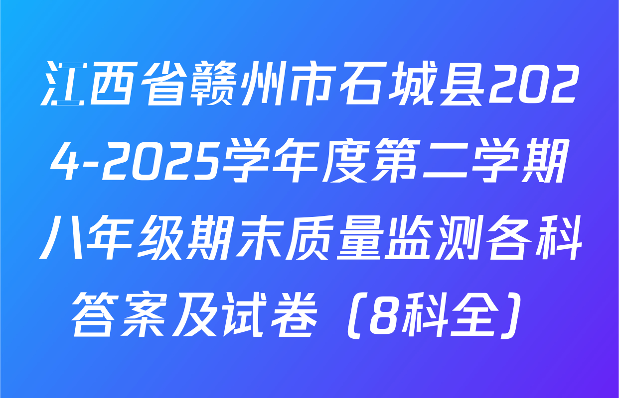 江西省赣州市石城县2024-2025学年度第二学期八年级期末质量监测各科答案及试卷（8科全）