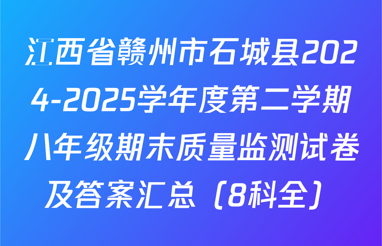 江西省赣州市石城县2024-2025学年度第二学期八年级期末质量监测试卷及答案汇总（8科全）