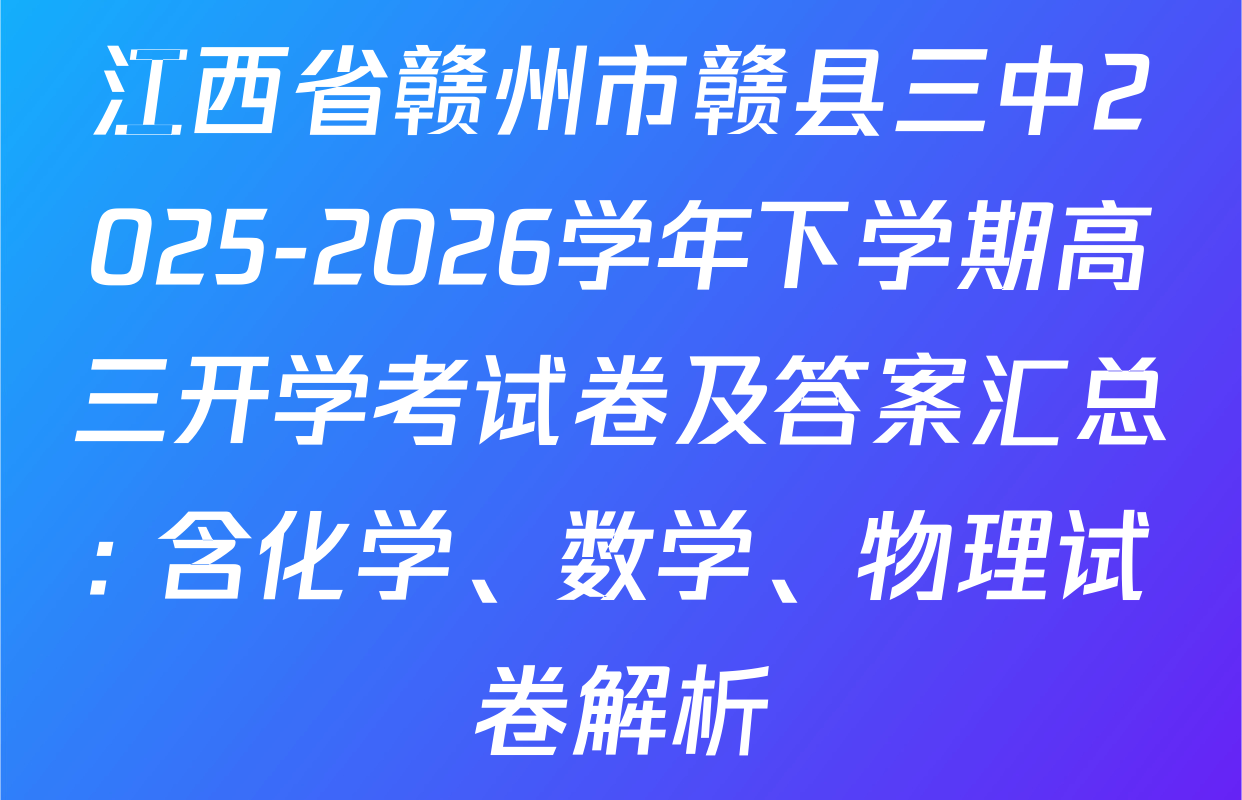 江西省赣州市赣县三中2025-2026学年下学期高三开学考试卷及答案汇总: 含化学、数学、物理试卷解析