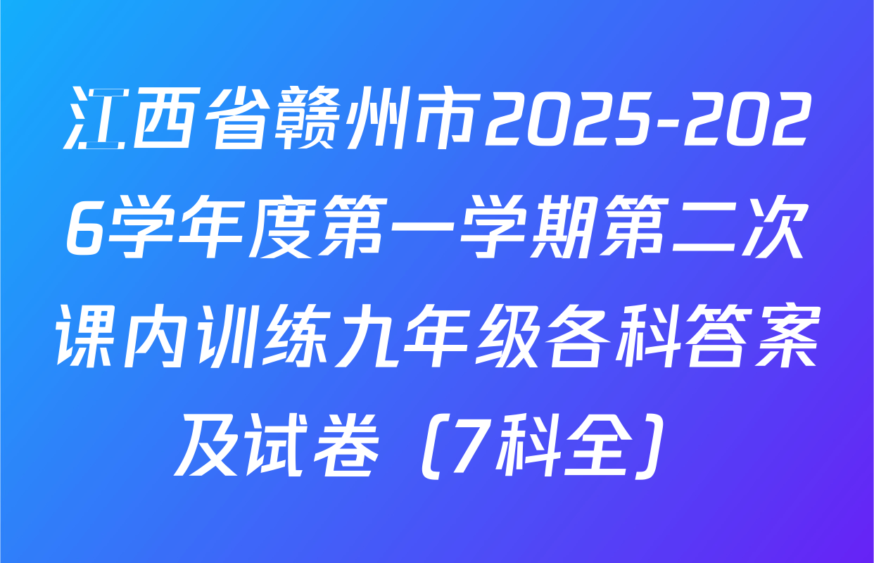 江西省赣州市2025-2026学年度第一学期第二次课内训练九年级各科答案及试卷（7科全）