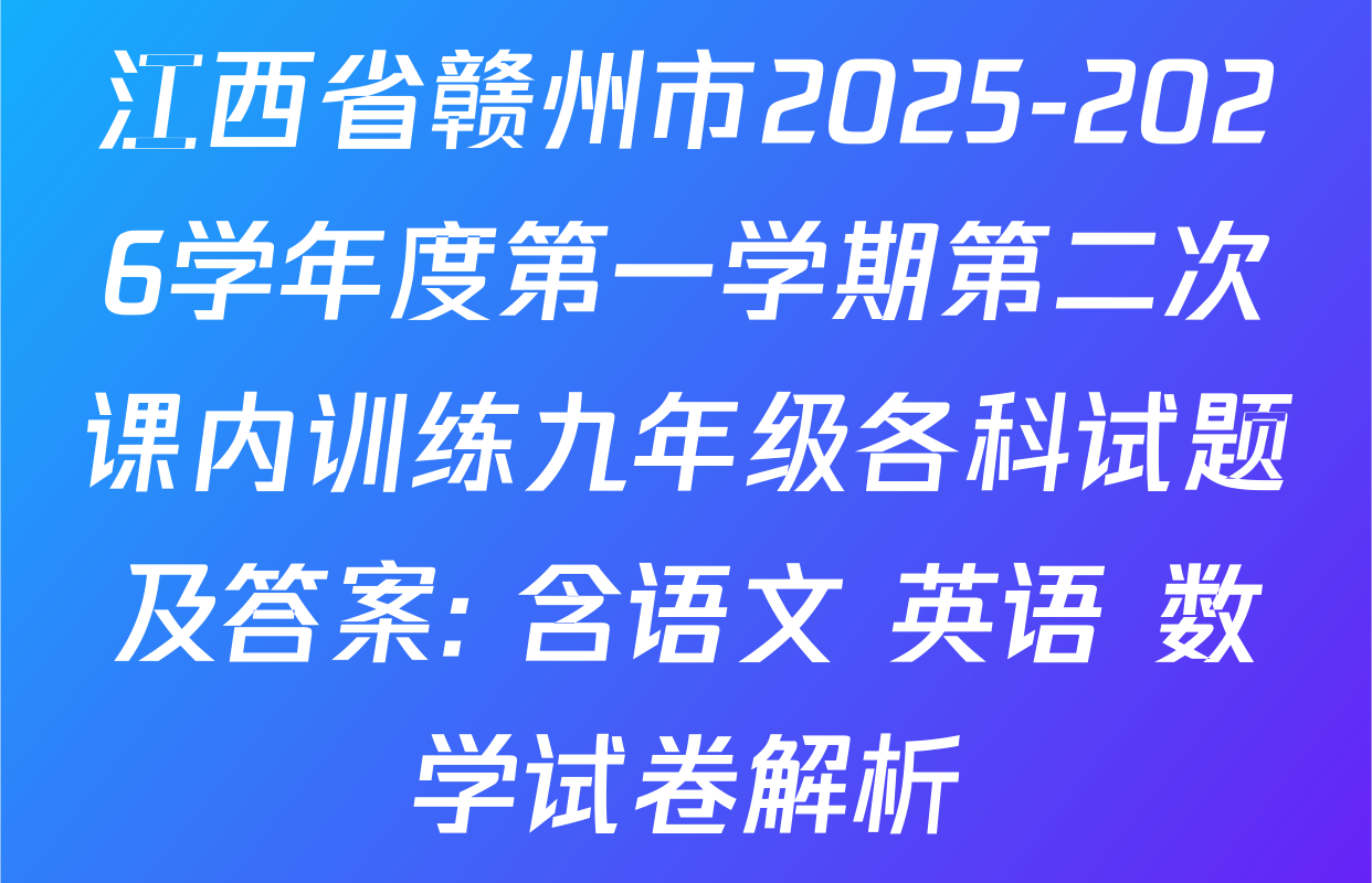 江西省赣州市2025-2026学年度第一学期第二次课内训练九年级各科试题及答案: 含语文 英语 数学试卷解析