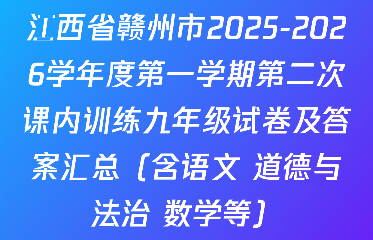 江西省赣州市2025-2026学年度第一学期第二次课内训练九年级试卷及答案汇总（含语文 道德与法治 数学等）