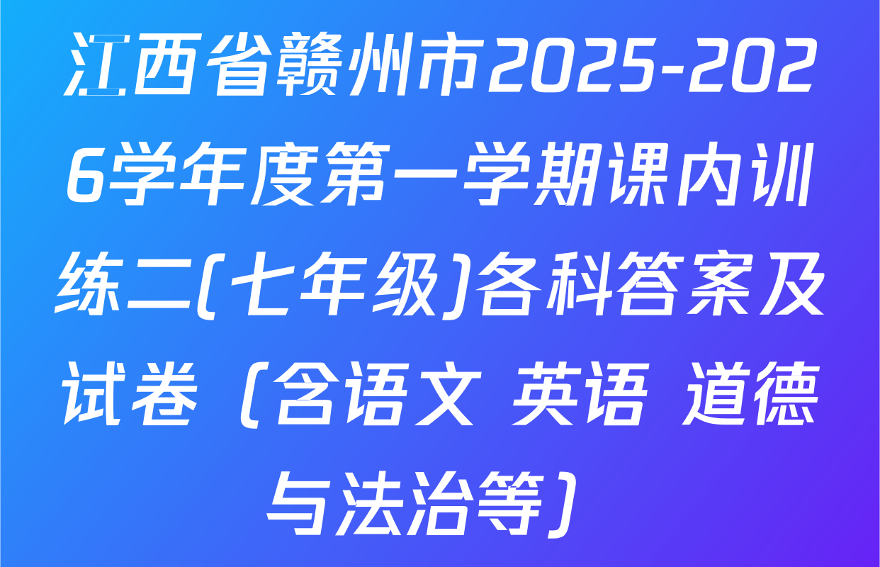 江西省赣州市2025-2026学年度第一学期课内训练二(七年级)各科答案及试卷（含语文 英语 道德与法治等）