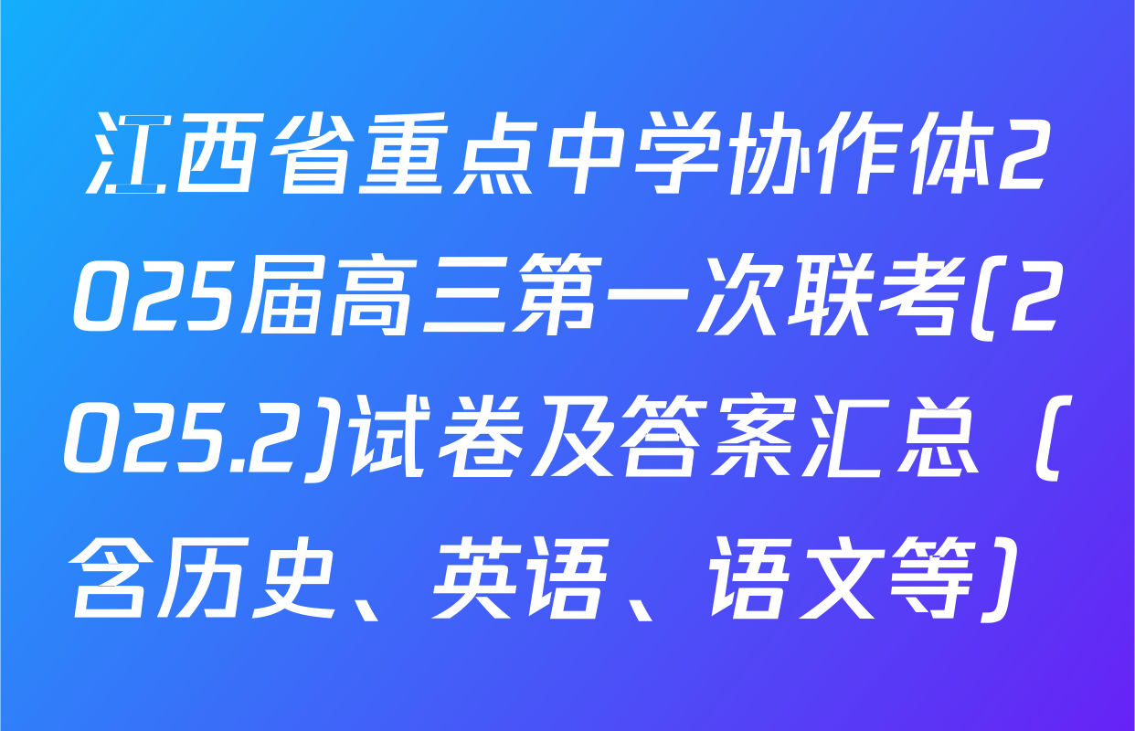 江西省重点中学协作体2025届高三第一次联考(2025.2)试卷及答案汇总（含历史、英语、语文等）