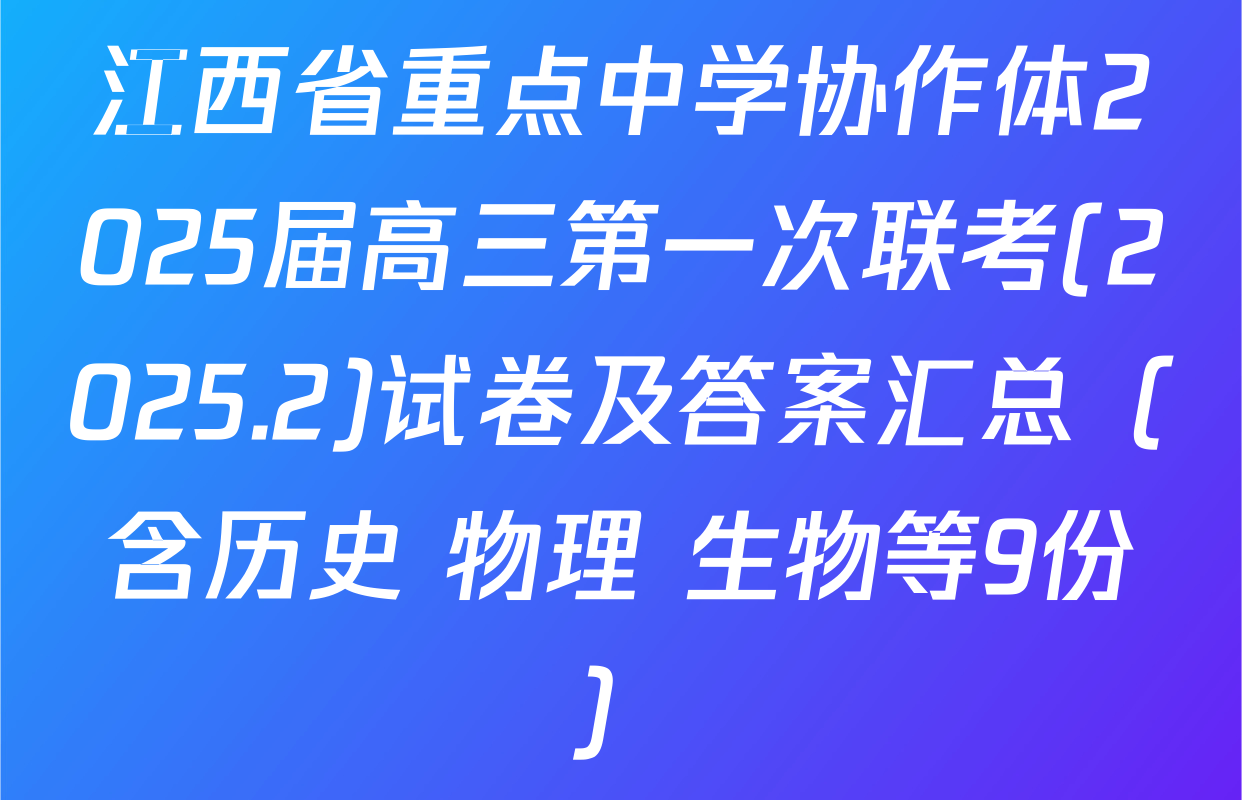 江西省重点中学协作体2025届高三第一次联考(2025.2)试卷及答案汇总（含历史 物理 生物等9份）