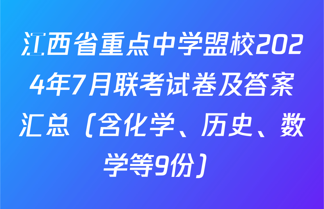 江西省重点中学盟校2024年7月联考试卷及答案汇总（含化学、历史、数学等9份）