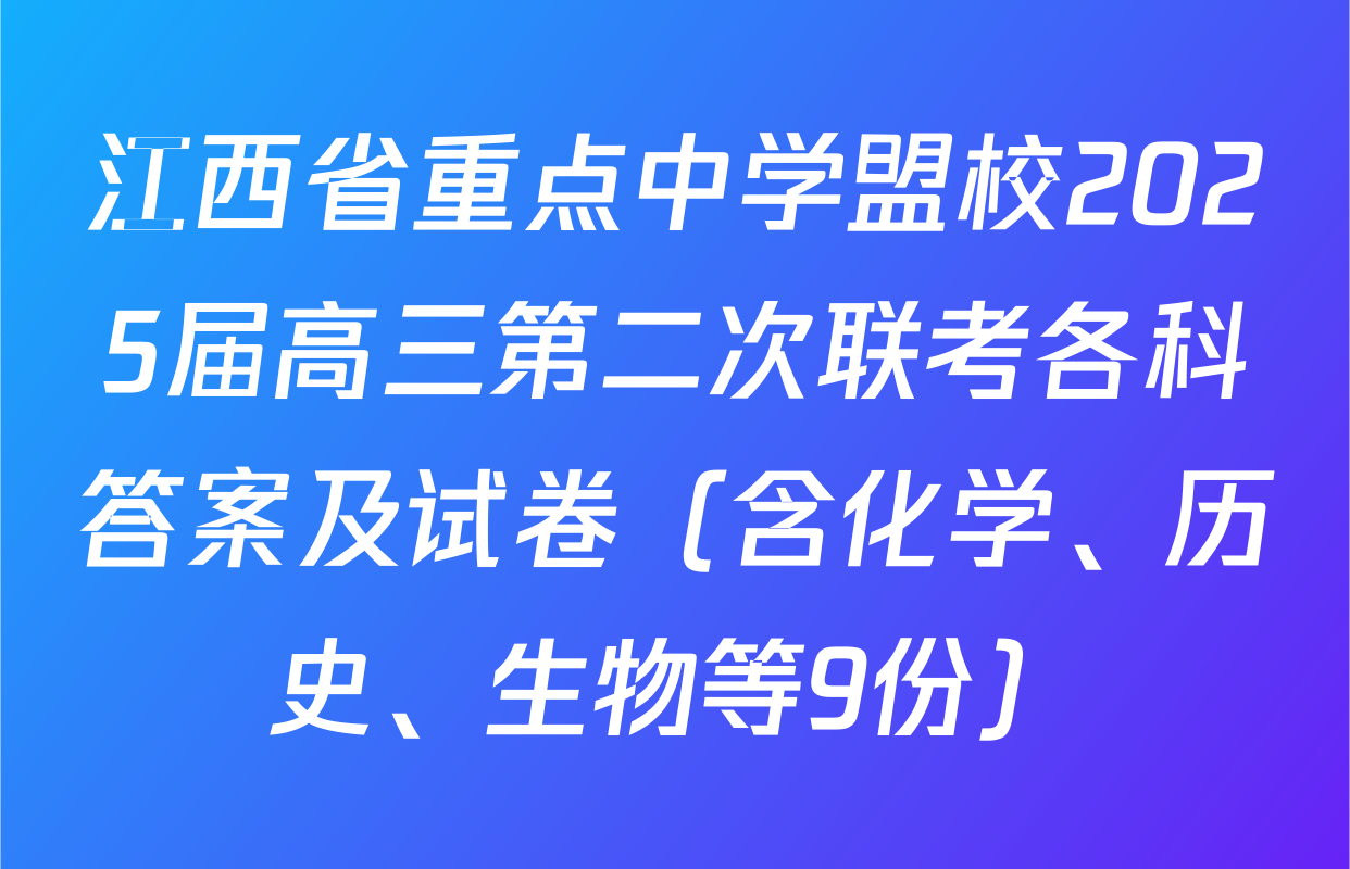 江西省重点中学盟校2025届高三第二次联考各科答案及试卷（含化学、历史、生物等9份）