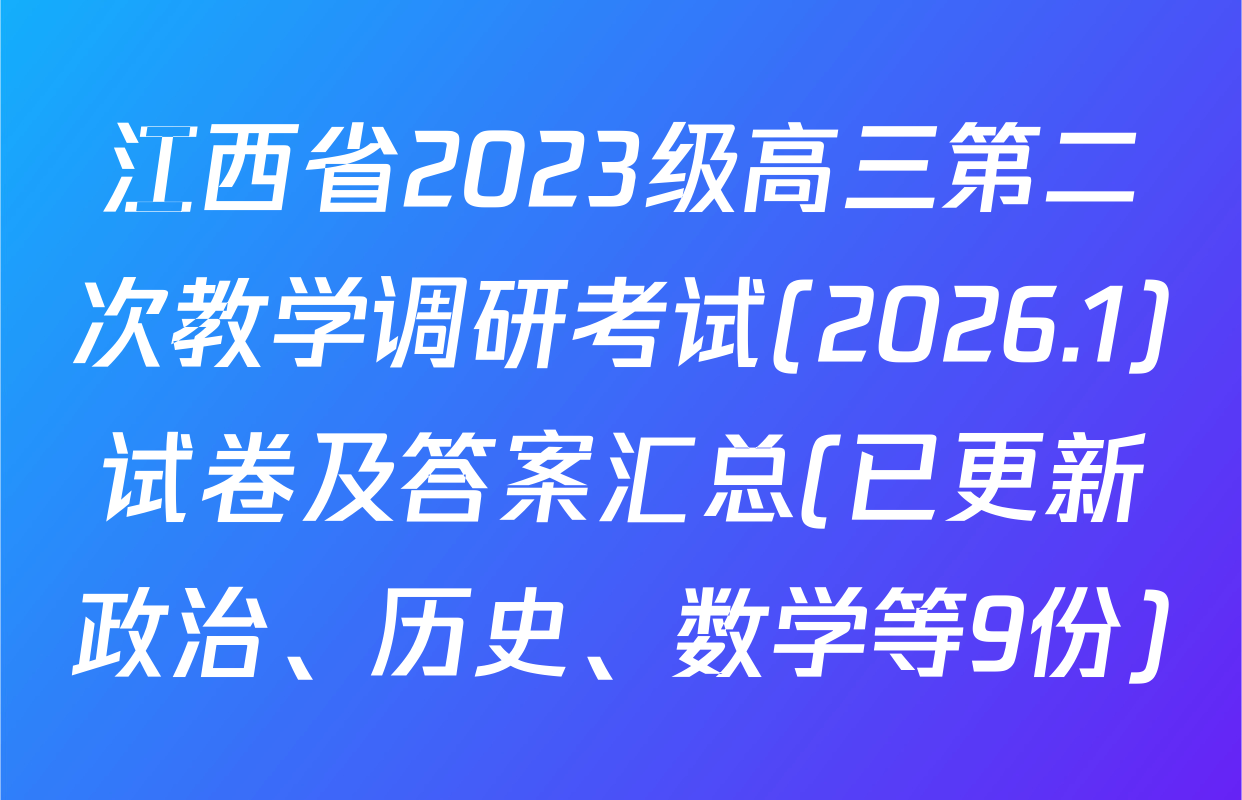 江西省2023级高三第二次教学调研考试(2026.1)试卷及答案汇总(已更新政治、历史、数学等9份)