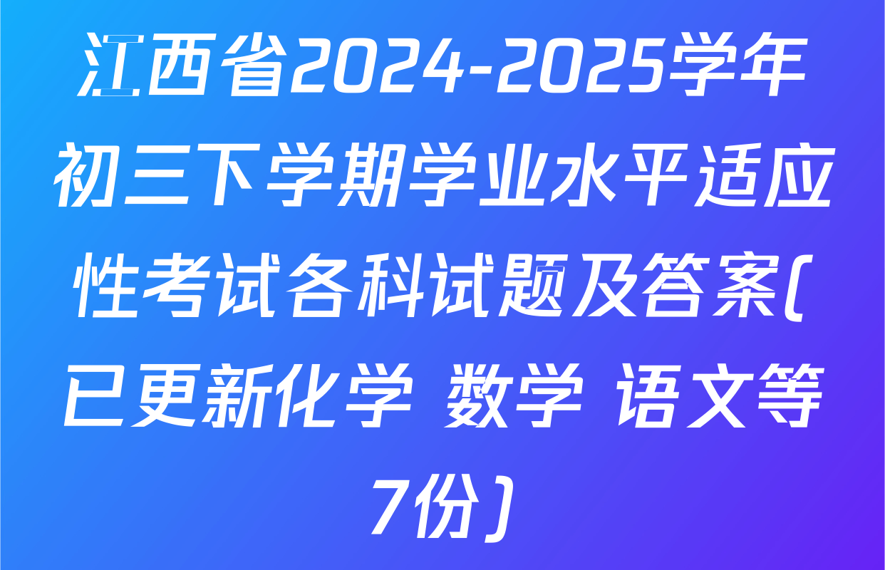江西省2024-2025学年初三下学期学业水平适应性考试各科试题及答案(已更新化学 数学 语文等7份)
