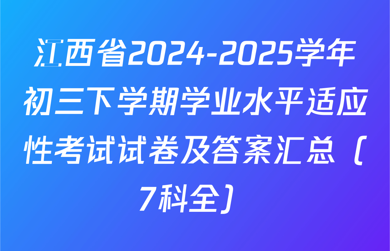 江西省2024-2025学年初三下学期学业水平适应性考试试卷及答案汇总（7科全）