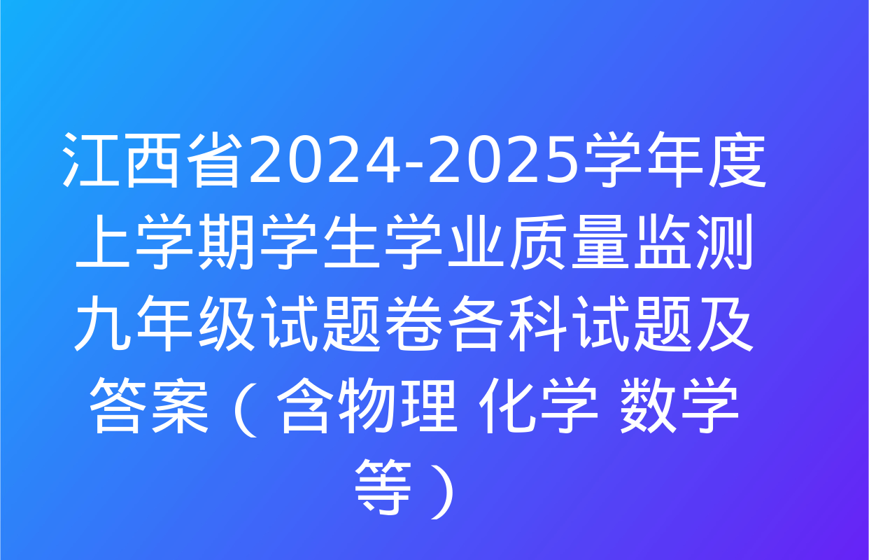 江西省2024-2025学年度上学期学生学业质量监测九年级试题卷各科试题及答案（含物理 化学 数学等）