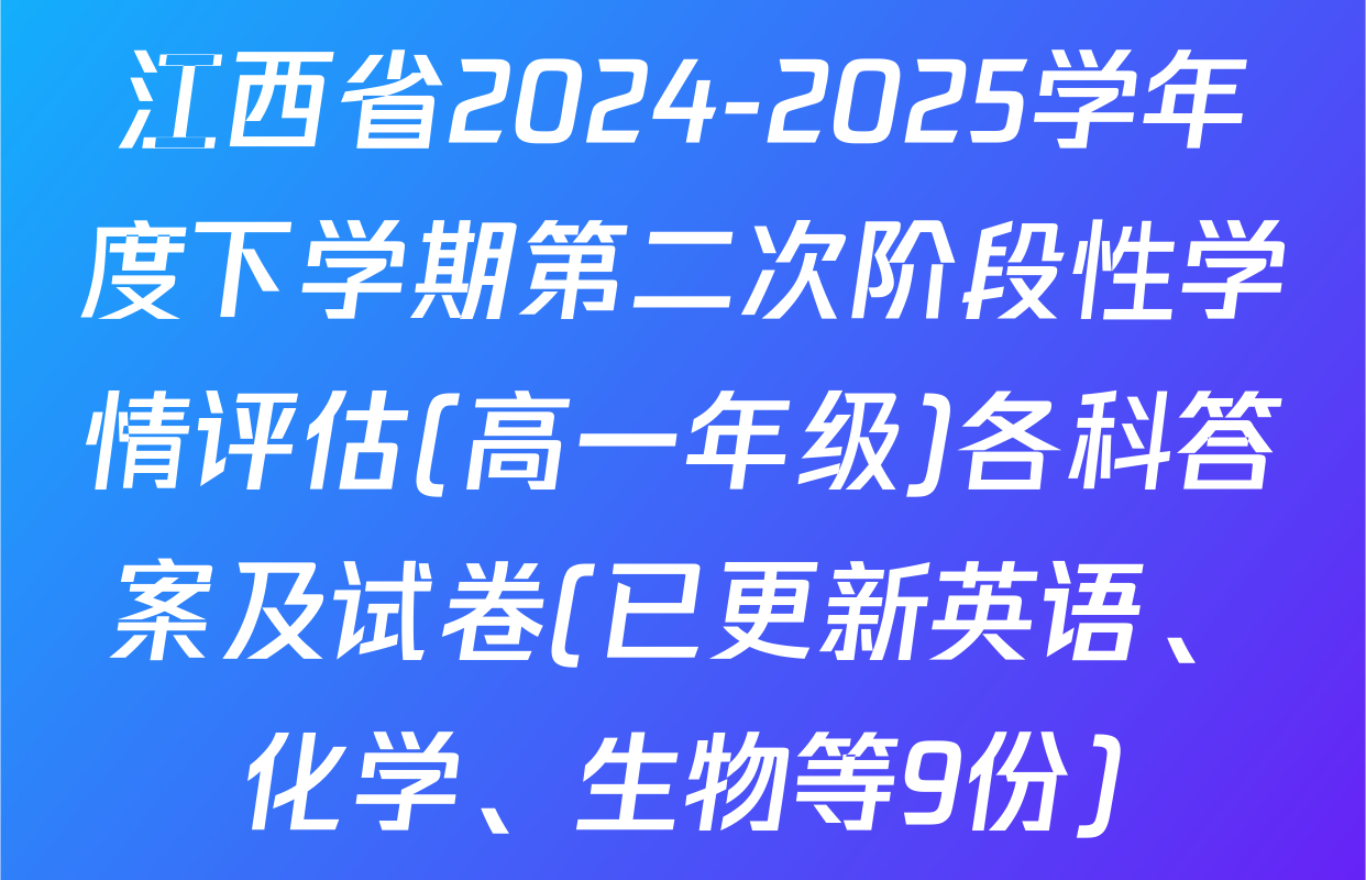 江西省2024-2025学年度下学期第二次阶段性学情评估(高一年级)各科答案及试卷(已更新英语、化学、生物等9份)