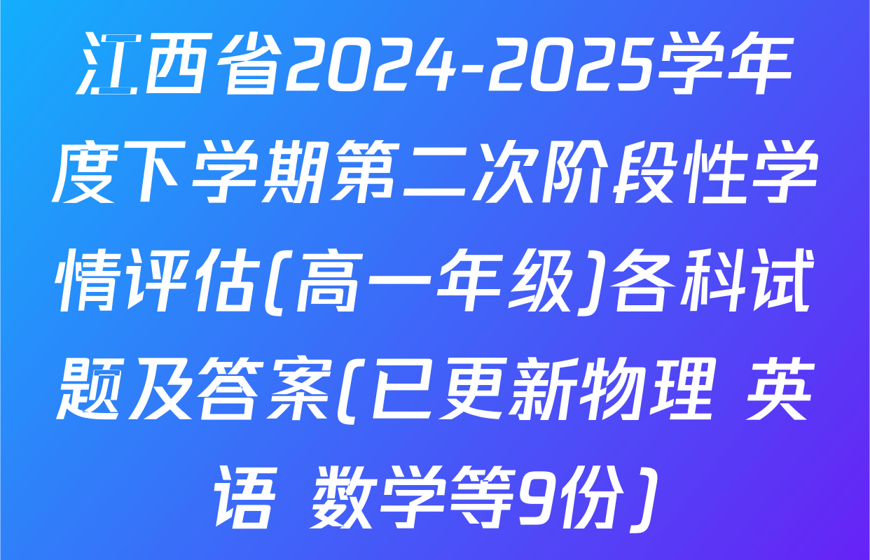江西省2024-2025学年度下学期第二次阶段性学情评估(高一年级)各科试题及答案(已更新物理 英语 数学等9份)