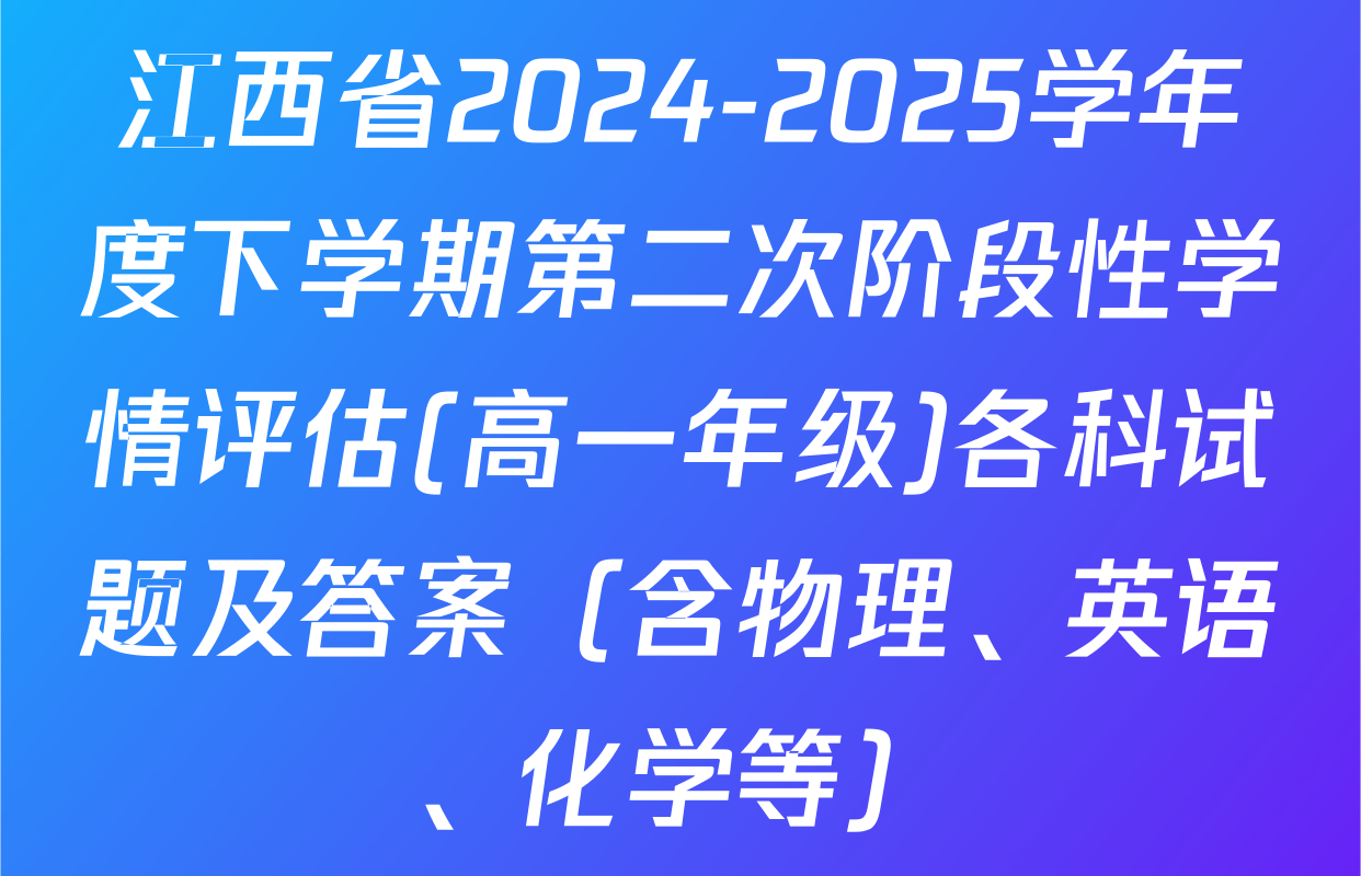 江西省2024-2025学年度下学期第二次阶段性学情评估(高一年级)各科试题及答案（含物理、英语、化学等）