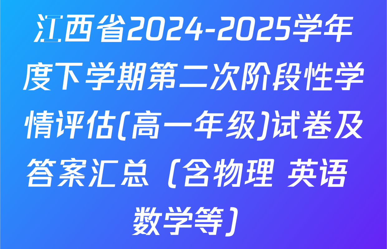 江西省2024-2025学年度下学期第二次阶段性学情评估(高一年级)试卷及答案汇总（含物理 英语 数学等）