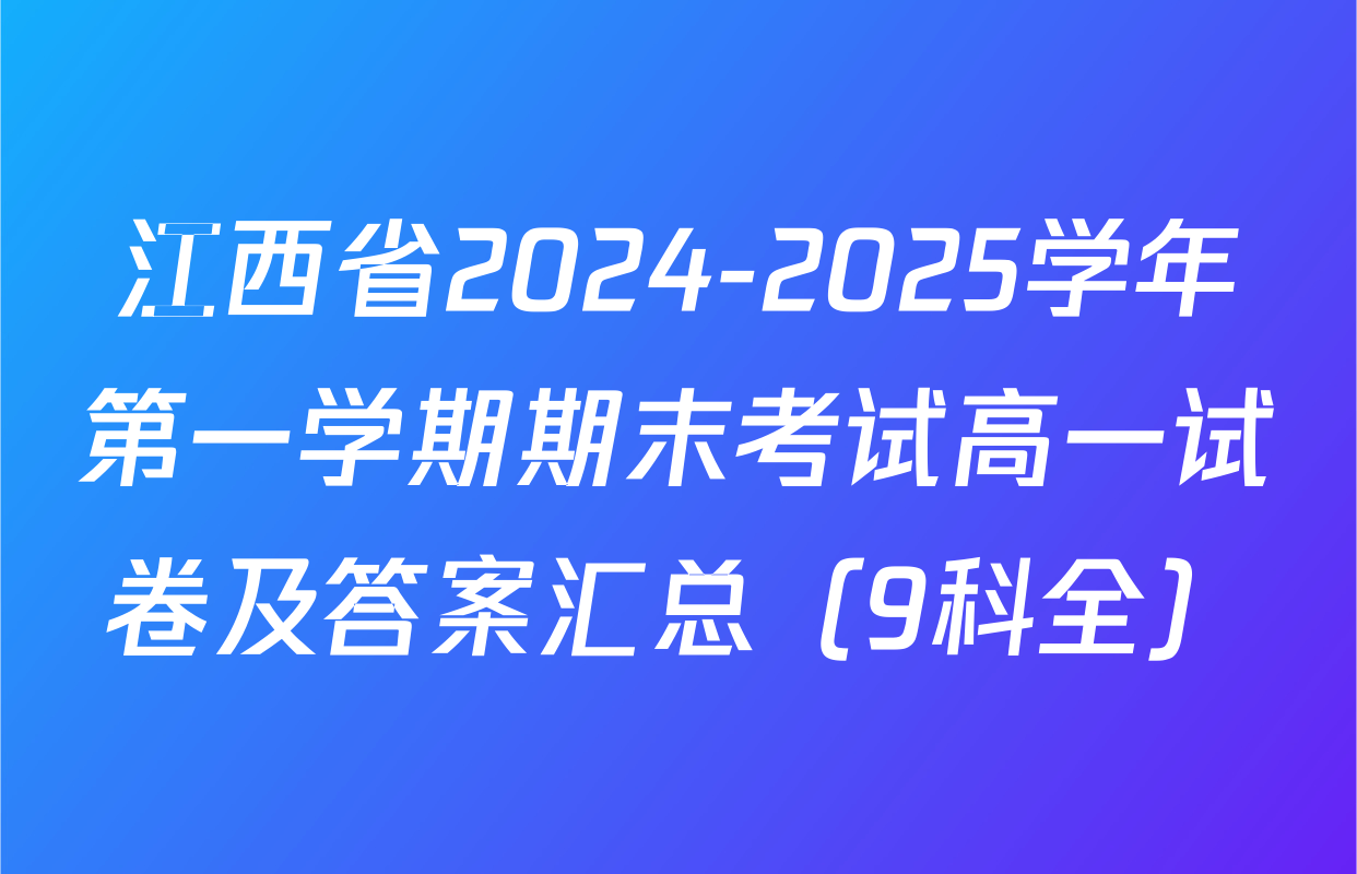 江西省2024-2025学年第一学期期末考试高一试卷及答案汇总（9科全）