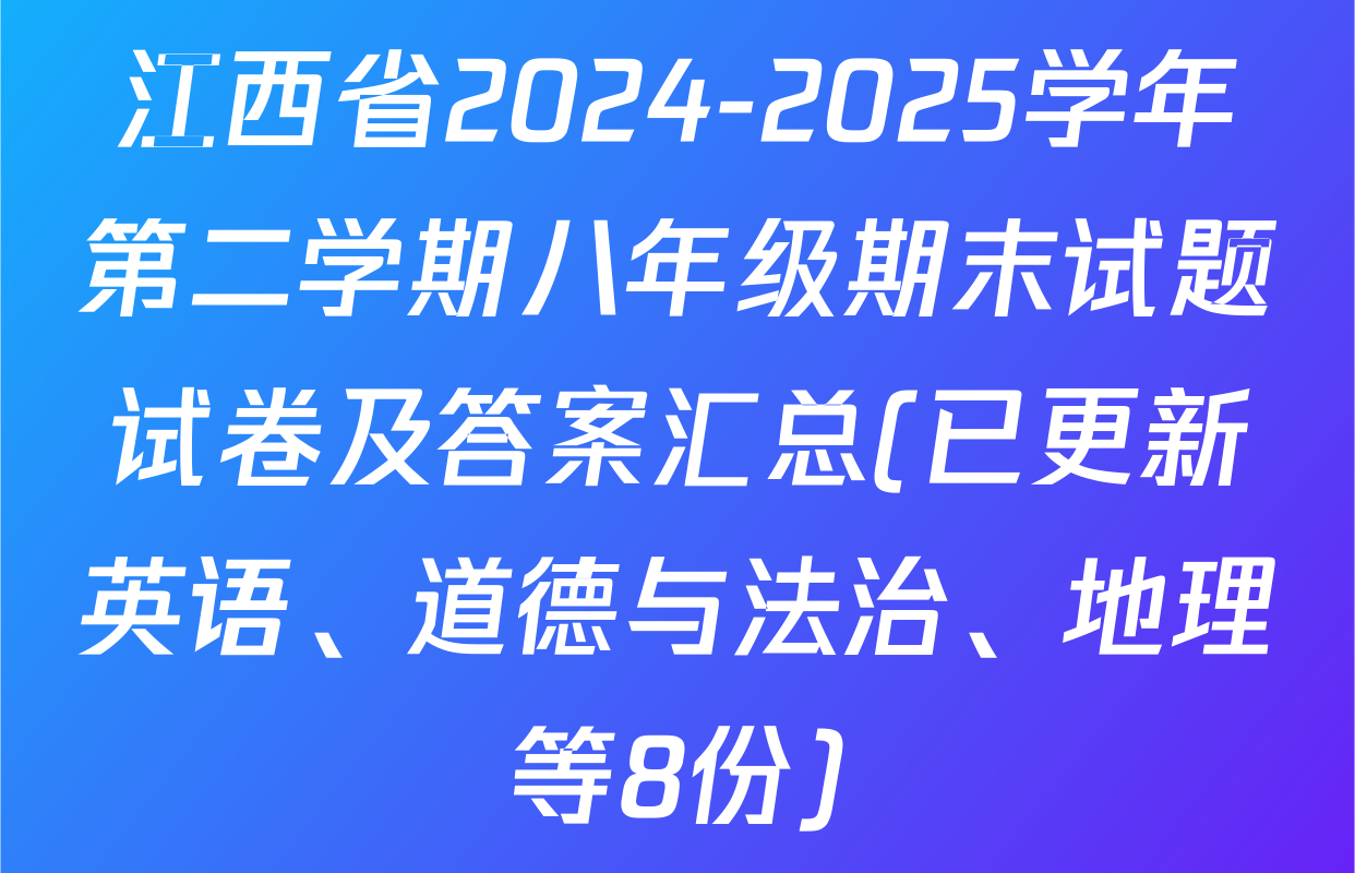 江西省2024-2025学年第二学期八年级期末试题试卷及答案汇总(已更新英语、道德与法治、地理等8份)