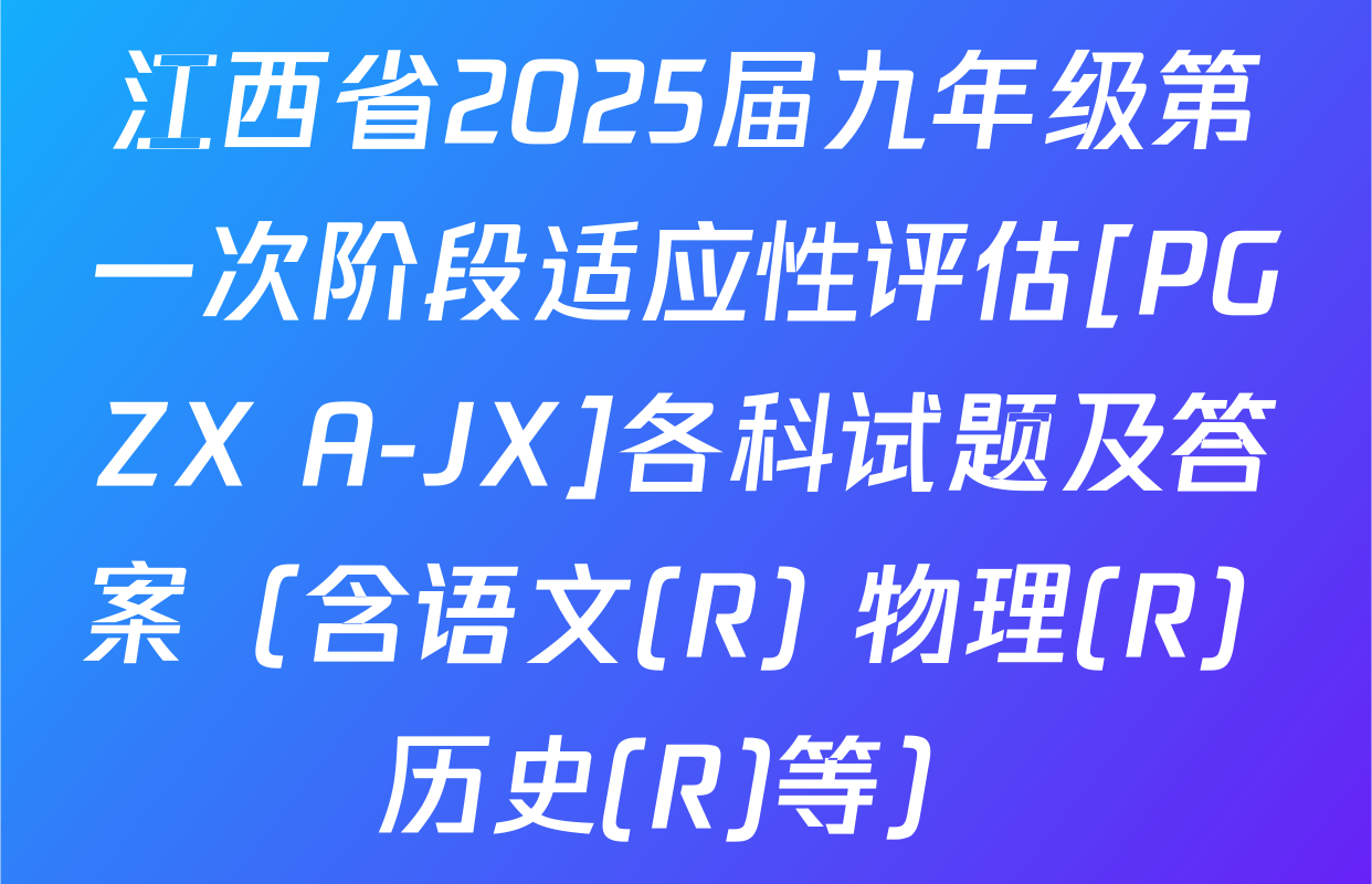 江西省2025届九年级第一次阶段适应性评估[PGZX A-JX]各科试题及答案（含语文(R) 物理(R) 历史(R)等）