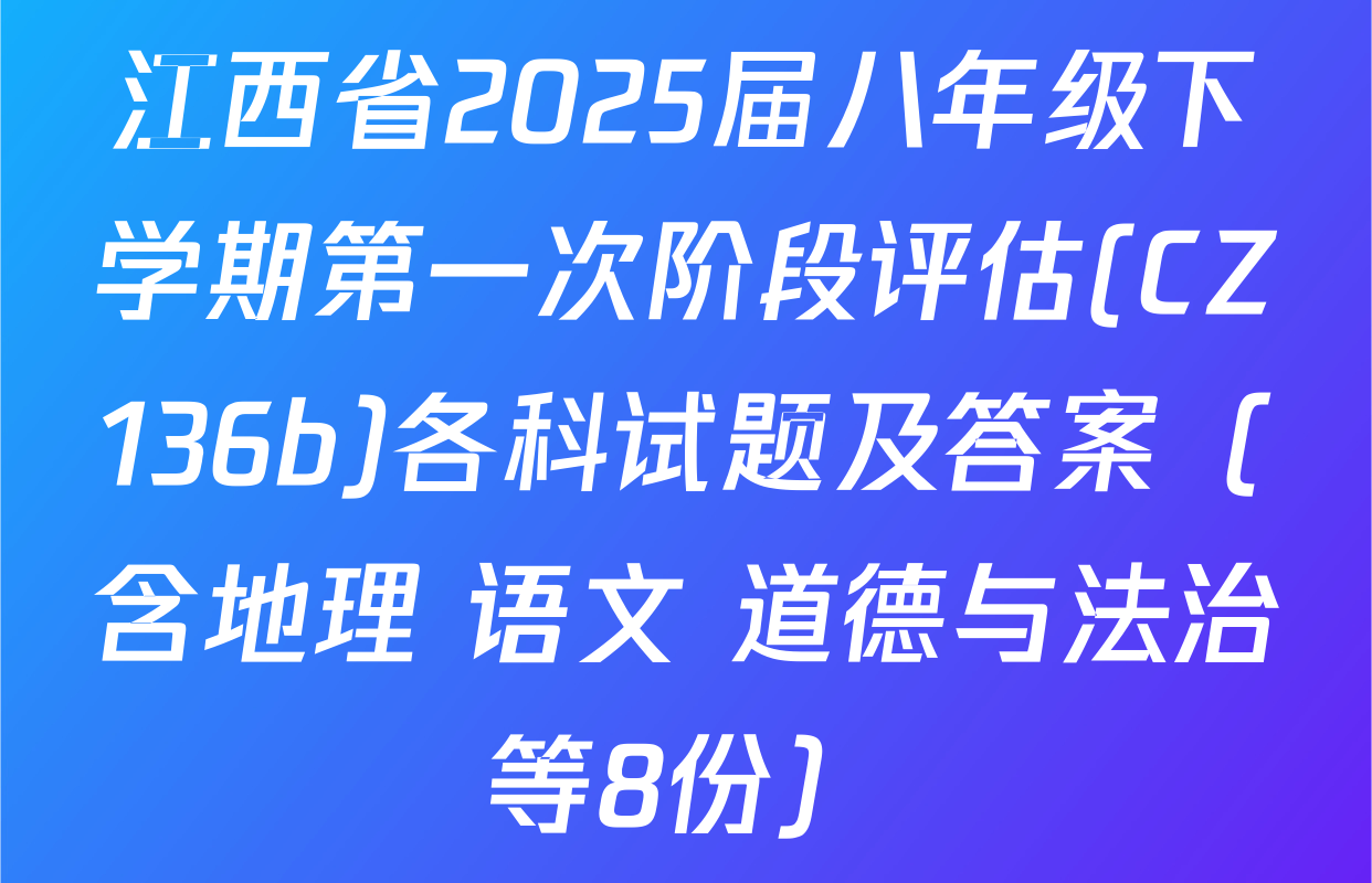 江西省2025届八年级下学期第一次阶段评估(CZ136b)各科试题及答案（含地理 语文 道德与法治等8份）