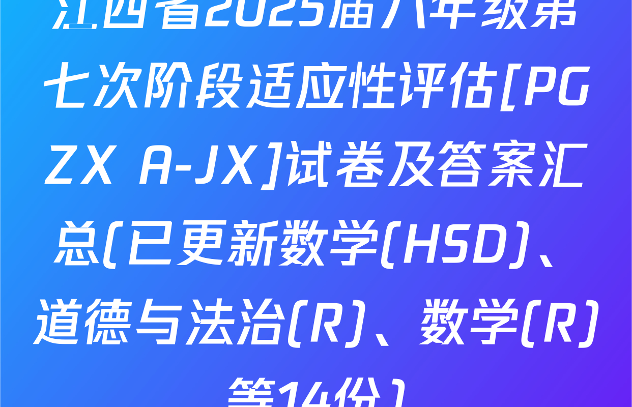 江西省2025届八年级第七次阶段适应性评估[PGZX A-JX]试卷及答案汇总(已更新数学(HSD)、道德与法治(R)、数学(R)等14份)