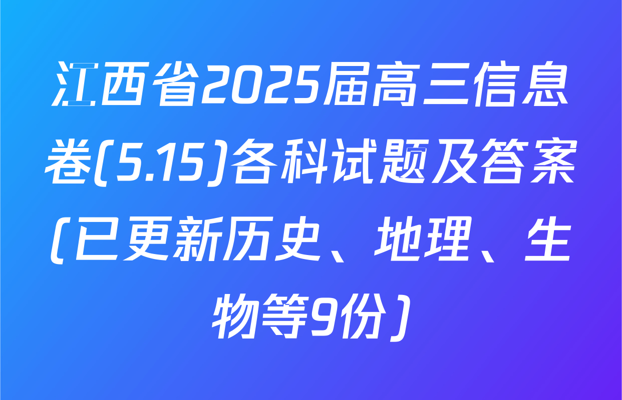 江西省2025届高三信息卷(5.15)各科试题及答案(已更新历史、地理、生物等9份)