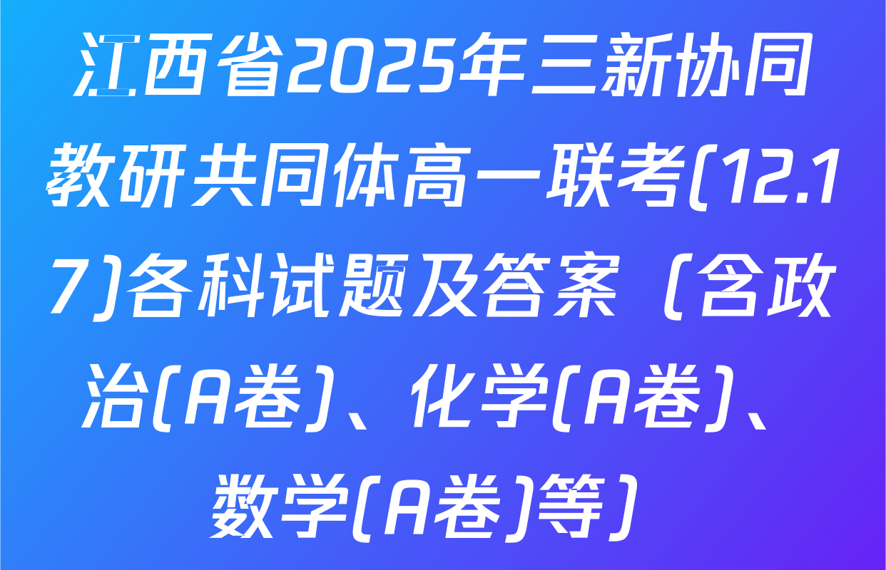江西省2025年三新协同教研共同体高一联考(12.17)各科试题及答案（含政治(A卷)、化学(A卷)、数学(A卷)等）