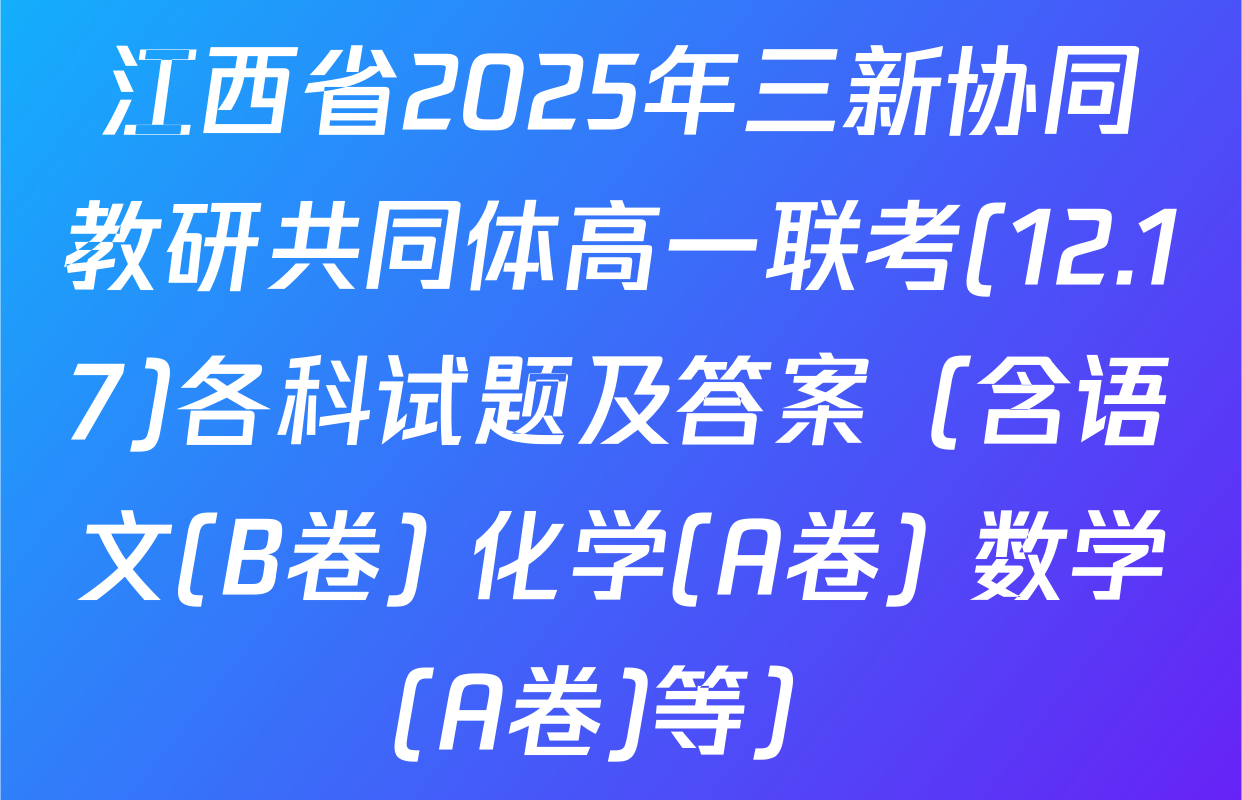 江西省2025年三新协同教研共同体高一联考(12.17)各科试题及答案（含语文(B卷) 化学(A卷) 数学(A卷)等）