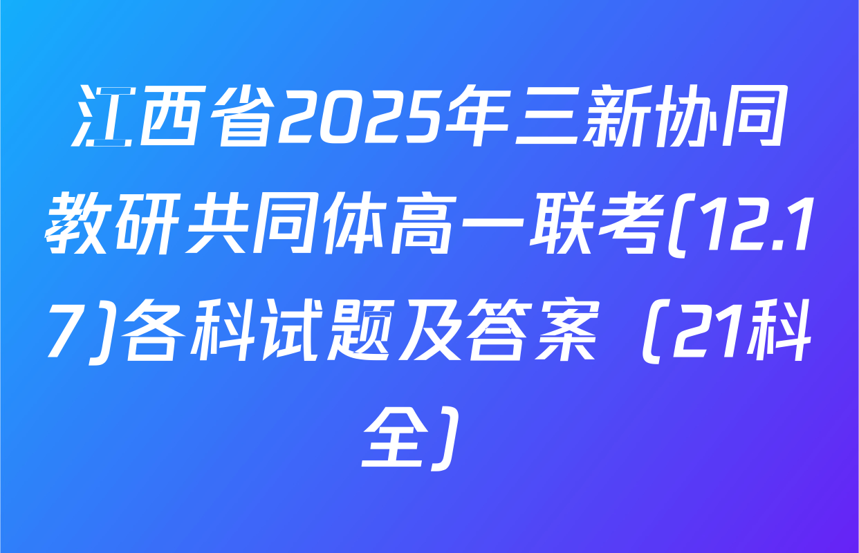 江西省2025年三新协同教研共同体高一联考(12.17)各科试题及答案（21科全）